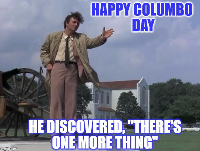 Debate about this holiday ends here  | HAPPY COLUMBO DAY; HE DISCOVERED, "THERE'S ONE MORE THING" | image tagged in columbo,columbus day,memes,funny,tv shows | made w/ Imgflip meme maker