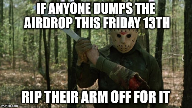 IF ANYONE DUMPS THE AIRDROP THIS FRIDAY 13TH; RIP THEIR ARM OFF FOR IT | made w/ Imgflip meme maker