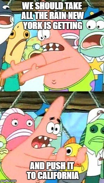 Patrick Star | WE SHOULD TAKE ALL THE RAIN NEW YORK IS GETTING; AND PUSH IT TO CALIFORNIA | image tagged in patrick star | made w/ Imgflip meme maker