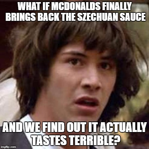 RICK LYED TO US... | WHAT IF MCDONALDS FINALLY BRINGS BACK THE SZECHUAN SAUCE; AND WE FIND OUT IT ACTUALLY TASTES TERRIBLE? | image tagged in memes,conspiracy keanu | made w/ Imgflip meme maker