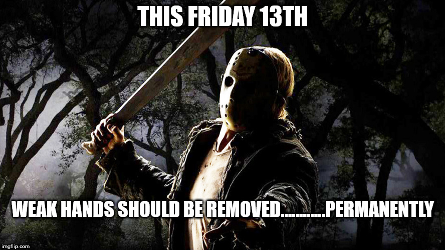 THIS FRIDAY 13TH; WEAK HANDS SHOULD BE REMOVED............PERMANENTLY | made w/ Imgflip meme maker