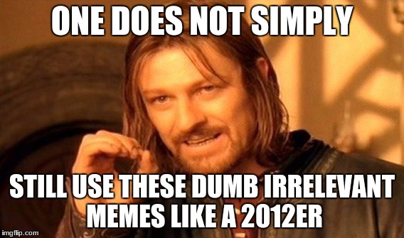 One Does Not Simply | ONE DOES NOT SIMPLY; STILL USE THESE DUMB IRRELEVANT MEMES LIKE A 2012ER | image tagged in memes,one does not simply | made w/ Imgflip meme maker