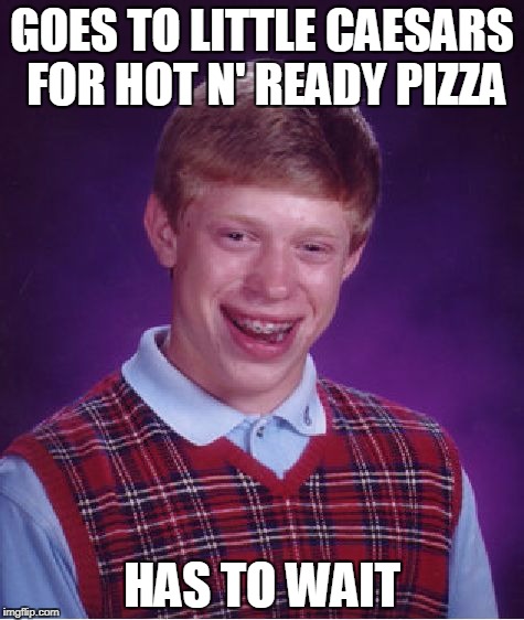 Bad Luck Brian pizza | GOES TO LITTLE CAESARS FOR HOT N' READY PIZZA; HAS TO WAIT | image tagged in memes,bad luck brian,pizza | made w/ Imgflip meme maker
