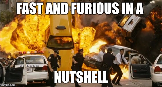 FAST AND FURIOUS IN A; NUTSHELL | image tagged in fast and furious | made w/ Imgflip meme maker