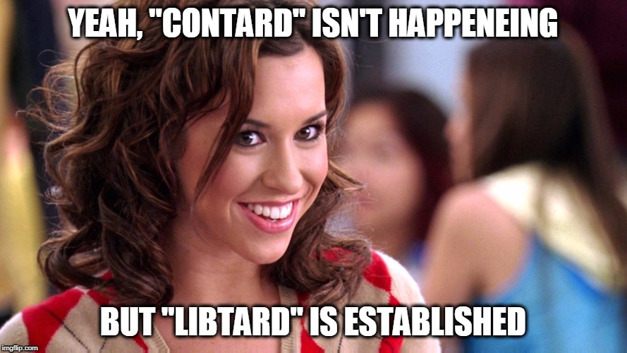 Fetch! | YEAH, "CONTARD" ISN'T HAPPENEING BUT "LIBTARD" IS ESTABLISHED | image tagged in fetch | made w/ Imgflip meme maker