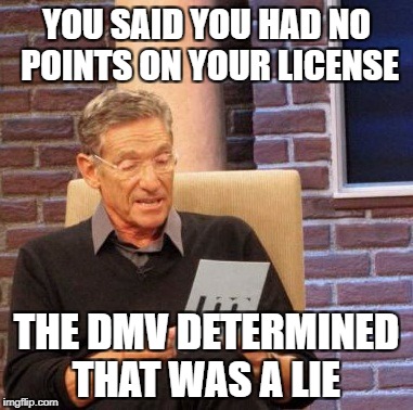 Maury Lie Detector | YOU SAID YOU HAD NO POINTS ON YOUR LICENSE; THE DMV DETERMINED THAT WAS A LIE | image tagged in memes,maury lie detector | made w/ Imgflip meme maker