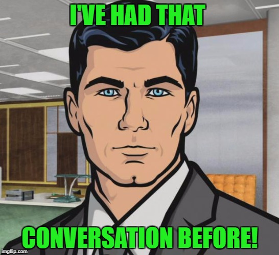 Archer Meme | I'VE HAD THAT CONVERSATION BEFORE! | image tagged in memes,archer | made w/ Imgflip meme maker