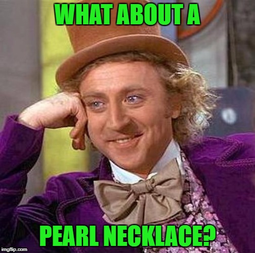 Creepy Condescending Wonka Meme | WHAT ABOUT A PEARL NECKLACE? | image tagged in memes,creepy condescending wonka | made w/ Imgflip meme maker