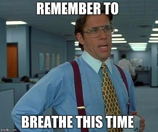 That Would Be Great Meme | REMEMBER TO; BREATHE THIS TIME | image tagged in memes,that would be great | made w/ Imgflip meme maker