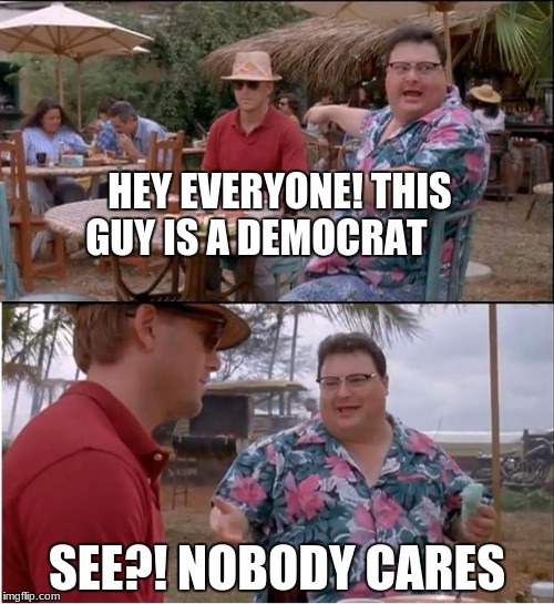 See Nobody Cares Meme | HEY EVERYONE! THIS GUY IS A DEMOCRAT; SEE?! NOBODY CARES | image tagged in memes,see nobody cares | made w/ Imgflip meme maker