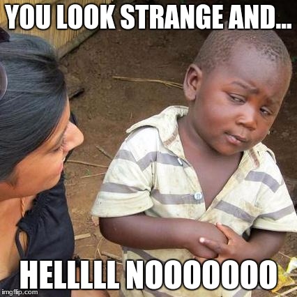 Third World Skeptical Kid Meme | YOU LOOK STRANGE AND... HELLLLL NOOOOOOO | image tagged in memes,third world skeptical kid | made w/ Imgflip meme maker