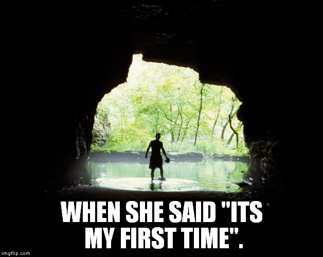 WHEN SHE SAID "ITS MY FIRST TIME". | image tagged in nsfw,its good | made w/ Imgflip meme maker