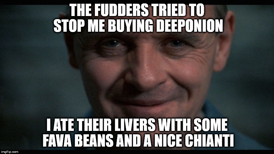 THE FUDDERS TRIED TO STOP ME BUYING DEEPONION; I ATE THEIR LIVERS WITH SOME FAVA BEANS AND A NICE CHIANTI | made w/ Imgflip meme maker