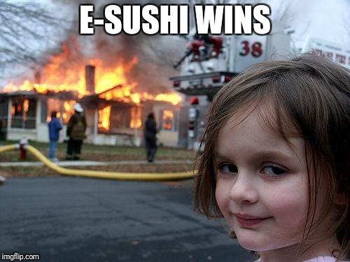 Disaster Girl Meme | E-SUSHI WINS | image tagged in memes,disaster girl | made w/ Imgflip meme maker
