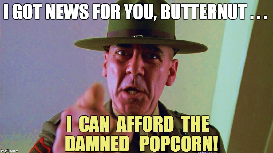 I GOT NEWS FOR YOU, BUTTERNUT . . . I  CAN  AFFORD  THE  DAMNED   POPCORN! | made w/ Imgflip meme maker