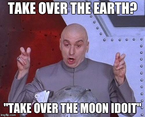 Dr Evil Laser | TAKE OVER THE EARTH? "TAKE OVER THE MOON IDOIT" | image tagged in memes,dr evil laser | made w/ Imgflip meme maker