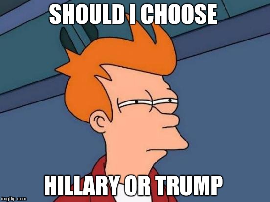 Futurama Fry | SHOULD I CHOOSE; HILLARY OR TRUMP | image tagged in memes,futurama fry | made w/ Imgflip meme maker