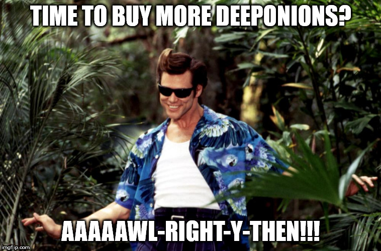 TIME TO BUY MORE DEEPONIONS? AAAAAWL-RIGHT-Y-THEN!!! | made w/ Imgflip meme maker