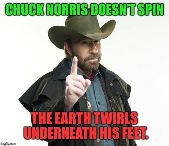 Chuck Norris roundhouse kick to the face!!! | CHUCK NORRIS DOESN’T SPIN; THE EARTH TWIRLS UNDERNEATH HIS FEET. | image tagged in memes,chuck norris finger,chuck norris,funny,funny memes,chuck norris approves | made w/ Imgflip meme maker