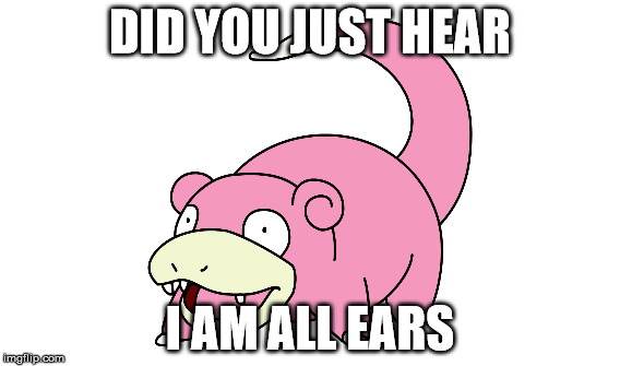 Slowpoke Meme | DID YOU JUST HEAR; I AM ALL EARS | image tagged in slowpoke | made w/ Imgflip meme maker