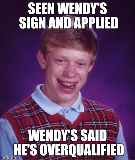 Bad Luck Brian Meme | SEEN WENDY'S SIGN AND APPLIED WENDY'S SAID HE'S OVERQUALIFIED | image tagged in memes,bad luck brian | made w/ Imgflip meme maker