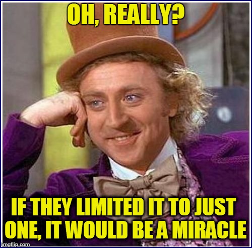 OH, REALLY? IF THEY LIMITED IT TO JUST ONE, IT WOULD BE A MIRACLE | made w/ Imgflip meme maker
