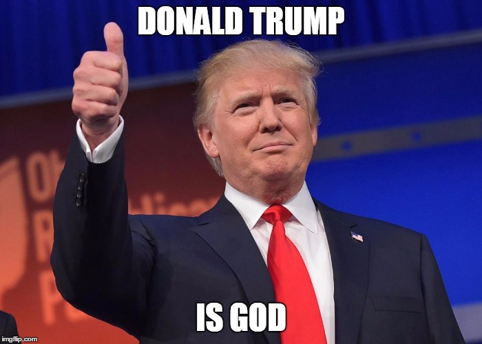 donald trump | DONALD TRUMP; IS GOD | image tagged in donald trump | made w/ Imgflip meme maker