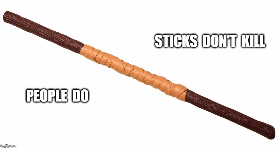 STICKS  DON'T  KILL; PEOPLE  DO | image tagged in sticks dont kill | made w/ Imgflip meme maker