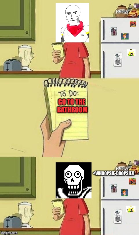 Papyrus's To Do list | GO TO THE BATHROOM; <WHOOPSIE-DOOPSIE!) | image tagged in to do list,undertale papyrus | made w/ Imgflip meme maker