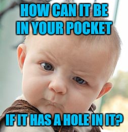 Skeptical Baby Meme | HOW CAN IT BE IN YOUR POCKET IF IT HAS A HOLE IN IT? | image tagged in memes,skeptical baby | made w/ Imgflip meme maker