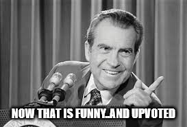 nixon | NOW THAT IS FUNNY..AND UPVOTED | image tagged in nixon | made w/ Imgflip meme maker