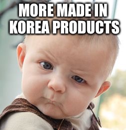 Skeptical Baby Meme | MORE MADE IN KOREA PRODUCTS | image tagged in memes,skeptical baby | made w/ Imgflip meme maker