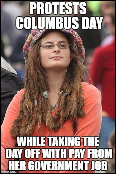Hypocrite Hippie | PROTESTS COLUMBUS DAY; WHILE TAKING THE DAY OFF WITH PAY FROM HER GOVERNMENT JOB | image tagged in hippie | made w/ Imgflip meme maker