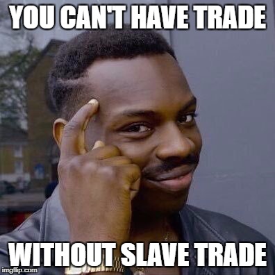 Thinking Black Guy | YOU CAN'T HAVE TRADE; WITHOUT SLAVE TRADE | image tagged in thinking black guy | made w/ Imgflip meme maker