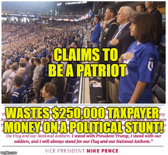 CLAIMS TO BE A PATRIOT; WASTES $250,000 TAXPAYER MONEY ON A POLITICAL STUNT! | image tagged in pence waste nfl | made w/ Imgflip meme maker