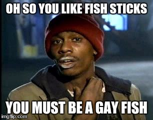 Y'all Got Any More Of That | OH SO YOU LIKE FISH STICKS; YOU MUST BE A GAY FISH | image tagged in memes,yall got any more of | made w/ Imgflip meme maker