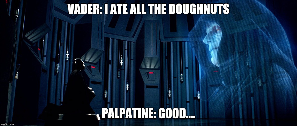 Darth Vader and Emperor Palpatine | VADER: I ATE ALL THE DOUGHNUTS; PALPATINE: GOOD.... | image tagged in darth vader and emperor palpatine | made w/ Imgflip meme maker