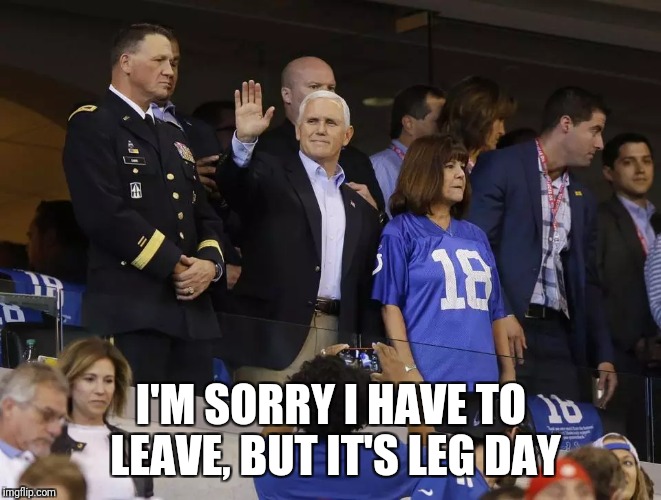 Pence Gainzzz  | I'M SORRY I HAVE TO LEAVE, BUT IT'S LEG DAY | image tagged in mike pence,gym | made w/ Imgflip meme maker