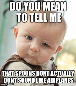 Confused Baby | DO YOU MEAN TO TELL ME; THAT SPOONS DONT ACTUALLY DONT SOUND LIKE AIRPLANES | image tagged in confused baby | made w/ Imgflip meme maker