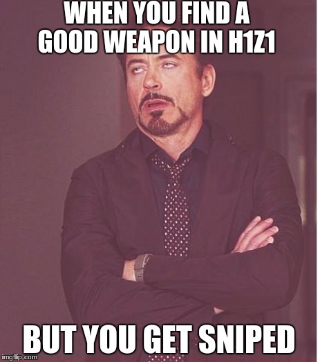 Face You Make Robert Downey Jr Meme | WHEN YOU FIND A GOOD WEAPON IN H1Z1; BUT YOU GET SNIPED | image tagged in memes,face you make robert downey jr | made w/ Imgflip meme maker