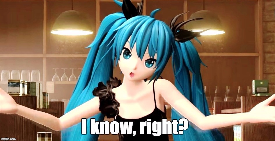 I know, right? | . | image tagged in i know right,hatsune miku,funny,anime,vocaloid | made w/ Imgflip meme maker
