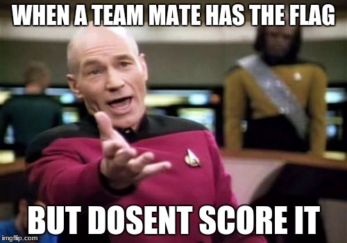 Picard Wtf | WHEN A TEAM MATE HAS THE FLAG; BUT DOSENT SCORE IT | image tagged in memes,picard wtf | made w/ Imgflip meme maker