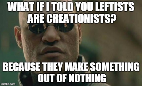 Matrix Morpheus Meme | WHAT IF I TOLD YOU LEFTISTS ARE CREATIONISTS? BECAUSE THEY MAKE SOMETHING OUT OF NOTHING | image tagged in memes,matrix morpheus | made w/ Imgflip meme maker