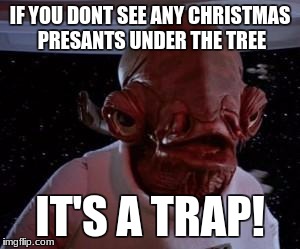 Admiral Ackbar | IF YOU DONT SEE ANY CHRISTMAS PRESANTS UNDER THE TREE; IT'S A TRAP! | image tagged in admiral ackbar | made w/ Imgflip meme maker