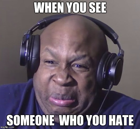 Cringe | WHEN YOU SEE; SOMEONE  WHO YOU HATE | image tagged in cringe | made w/ Imgflip meme maker