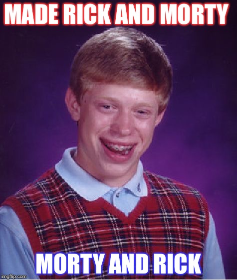 Bad Luck Brian | MADE RICK AND MORTY; MORTY AND RICK | image tagged in memes,bad luck brian | made w/ Imgflip meme maker