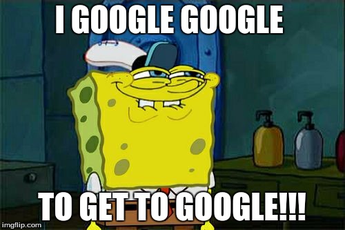 Don't You Squidward | I GOOGLE GOOGLE; TO GET TO GOOGLE!!! | image tagged in memes,dont you squidward | made w/ Imgflip meme maker