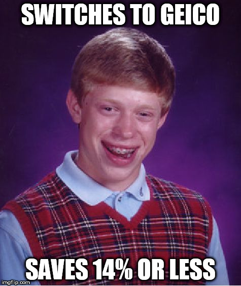 Bad Luck Brian Meme | SWITCHES TO GEICO; SAVES 14% OR LESS | image tagged in memes,bad luck brian | made w/ Imgflip meme maker