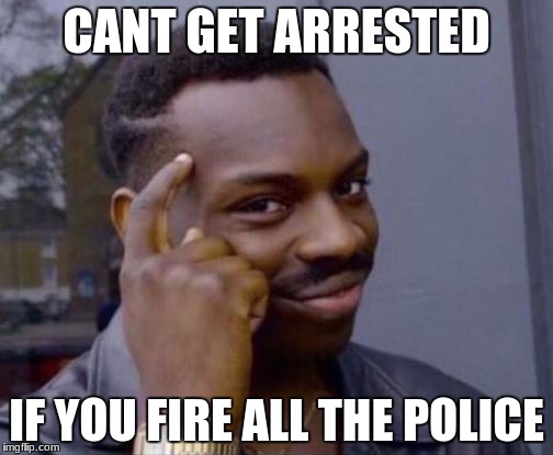 Smart Guy | CANT GET ARRESTED; IF YOU FIRE ALL THE POLICE | image tagged in smart guy | made w/ Imgflip meme maker