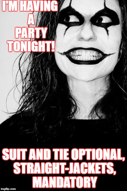 Straight-jackets, mandatory | I'M HAVING A PARTY TONIGHT! SUIT AND TIE OPTIONAL, STRAIGHT-JACKETS, MANDATORY | image tagged in halloween,party,crazy | made w/ Imgflip meme maker